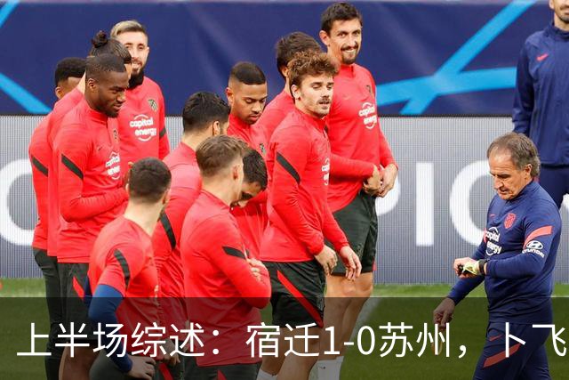上半场综述：宿迁1-0苏州，卜飞扬破门，闫浩错失点球良机