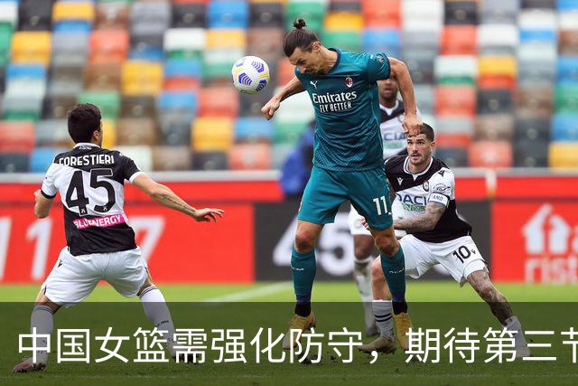 中国女篮需强化防守，期待第三节拉开比分差距