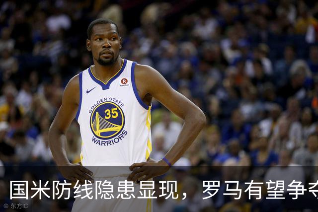 国米防线隐患显现，罗马有望争夺榜首之位