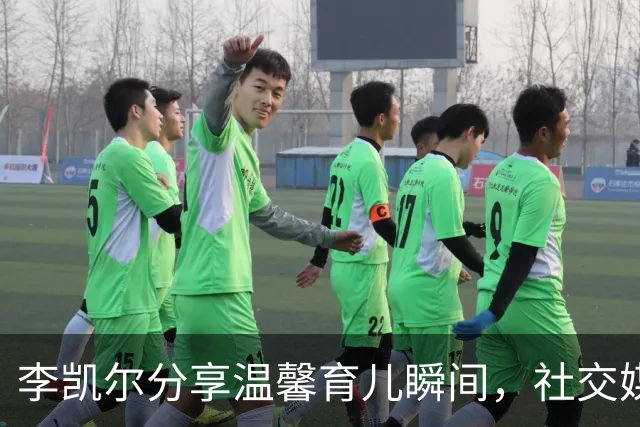 李凯尔分享温馨育儿瞬间，社交媒体发文：我的宝贝