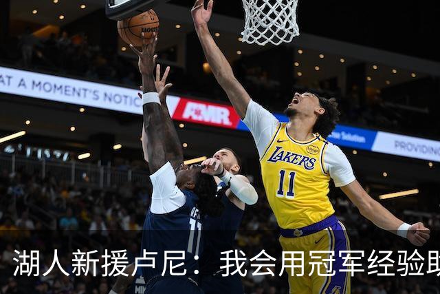 湖人新援卢尼：我会用冠军经验助力年轻球员成长