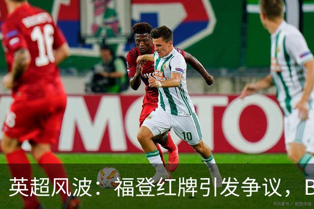 英超风波：福登红牌引发争议，B费未受惩罚，马雷斯卡失落愁眉