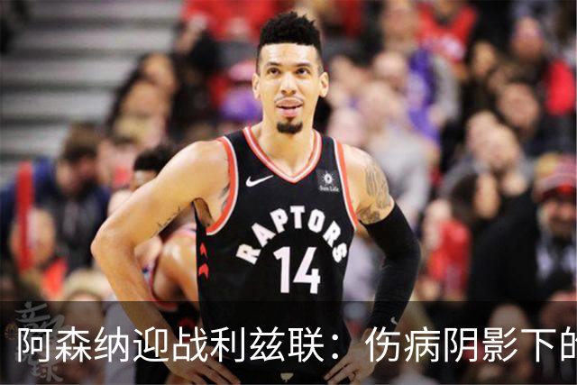 阿森纳迎战利兹联：伤病阴影下的关键较量