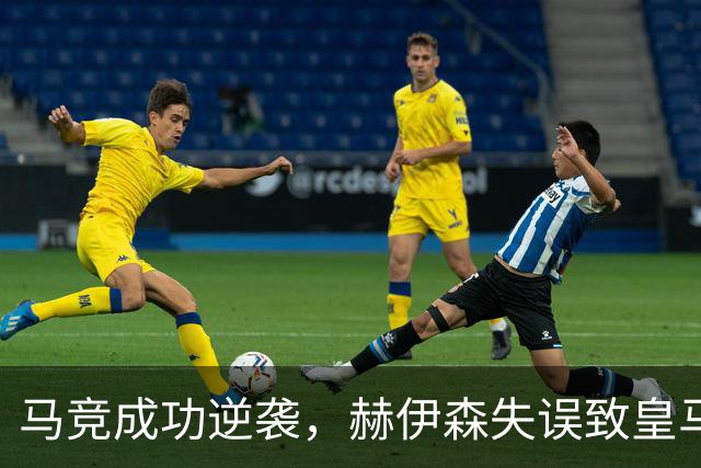 马竞成功逆袭，赫伊森失误致皇马1-2遭遇失利